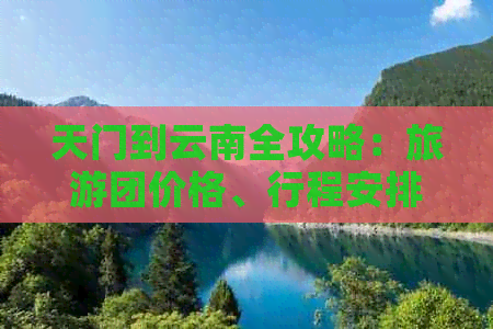 天门到云南全攻略：旅游团价格、行程安排、住宿和景点一览