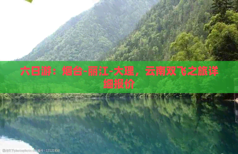 六日游：烟台-丽江-大理，云南双飞之旅详细报价