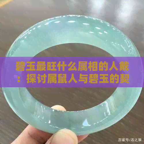 碧玉最旺什么属相的人戴：探讨属鼠人与碧玉的契合度及长期佩戴的影响