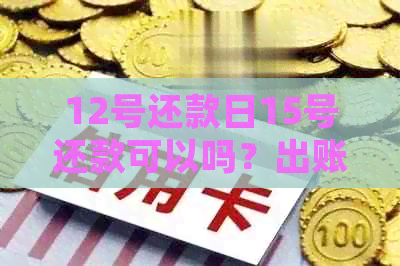 12号还款日15号还款可以吗？出账单日期及每月固定还款日规则