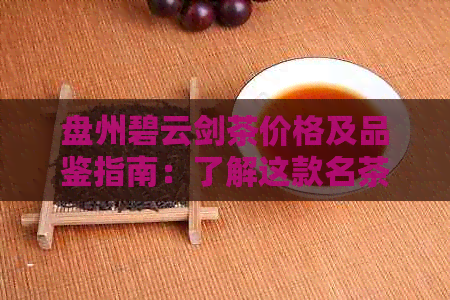 盘州碧云剑茶价格及品鉴指南：了解这款名茶的性价比和口感特点