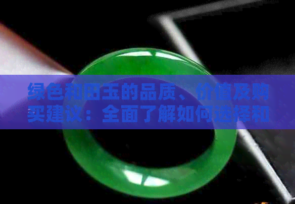 绿色和田玉的品质、价值及购买建议：全面了解如何选择和保养绿色和田玉