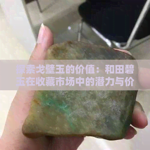 探索戈壁玉的价值：和田碧玉在收藏市场中的潜力与价格趋势