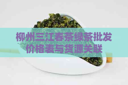 柳州三江春茶绿茶批发价格表与货源关联