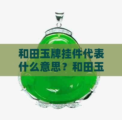 和田玉牌挂件代表什么意思？和田玉挂件的含义是什么？