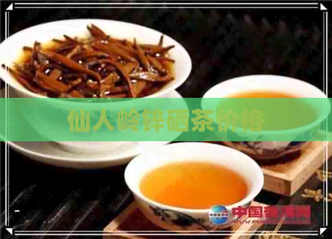 仙人岭锌硒茶价格