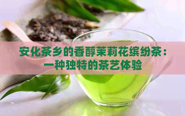 安化茶乡的香醇茉莉花缤纷茶：一种独特的茶艺体验