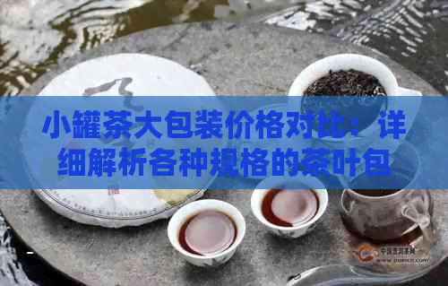 小罐茶大包装价格对比：详细解析各种规格的茶叶包装及其费用