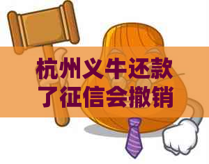 杭州义牛还款了会撤销吗：探讨还款后的影响及处理措