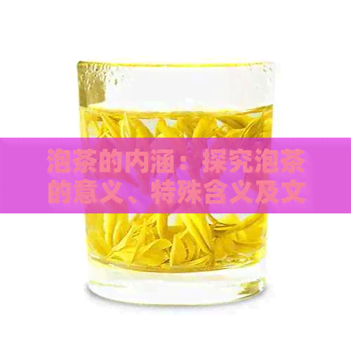 泡茶的内涵：探究泡茶的意义、特殊含义及文化价值