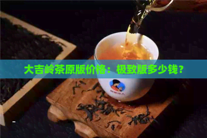 大吉岭茶原版价格：极致版多少钱？