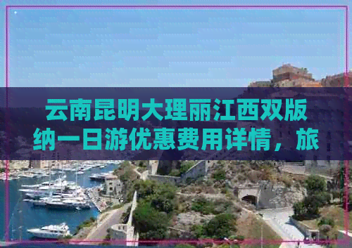 云南昆明大理丽江西双版纳一日游优惠费用详情，旅游团定制折扣大公开