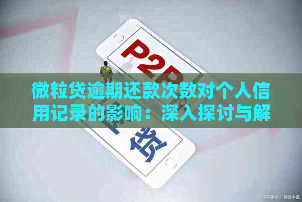 微粒贷逾期还款次数对个人信用记录的影响：深入探讨与解答常见问题