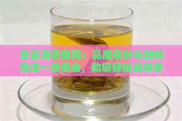 冬言清茶官网：品质茶叶与独特泡法一应俱全，助您轻松品味冬的清新时光