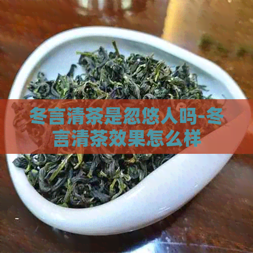 冬言清茶是忽悠人吗-冬言清茶效果怎么样