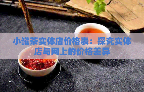 小罐茶实体店价格表：探究实体店与网上的价格差异