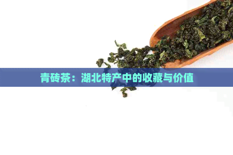 青砖茶：湖北特产中的收藏与价值