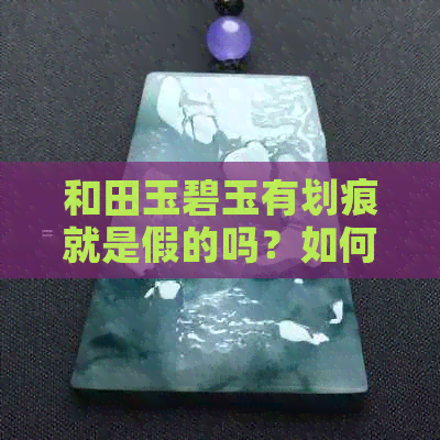 和田玉碧玉有划痕就是假的吗？如何判断和田玉碧玉的真伪和质量？