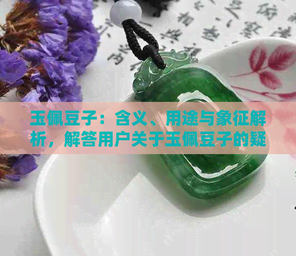 玉佩豆子：含义、用途与象征解析，解答用户关于玉佩豆子的疑问