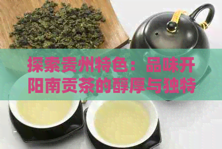 探索贵州特色：品味开阳南贡茶的醇厚与独特