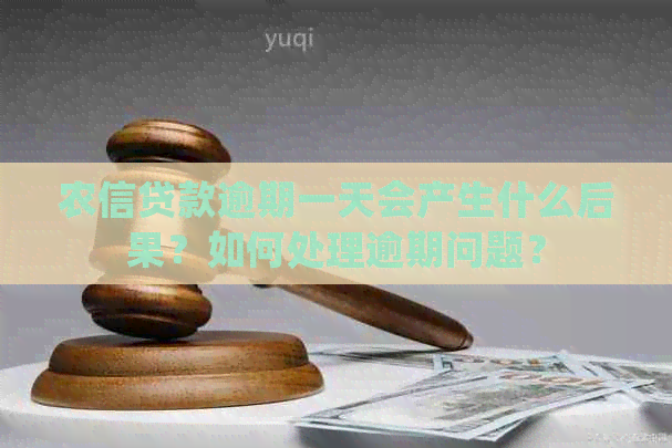 农信贷款逾期一天会产生什么后果？如何处理逾期问题？