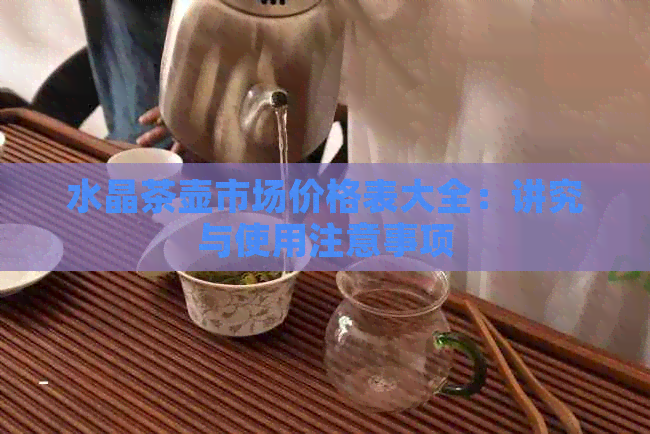 水晶茶壶市场价格表大全：讲究与使用注意事项