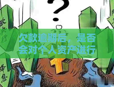 欠款逾期后，是否会对个人资产进行全面调查？探讨可能涉及的调查途径和影响