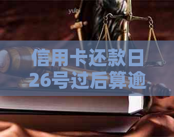 信用卡还款日26号过后算逾期吗？了解各银行还款宽限期及逾期影响