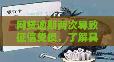 网贷逾期两次导致受损，了解具体影响和解决方法