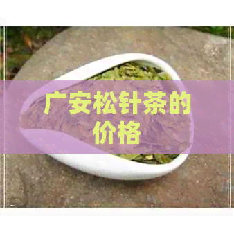 广安松针茶的价格