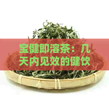 宝健即溶茶：几天内见效的健饮品选择