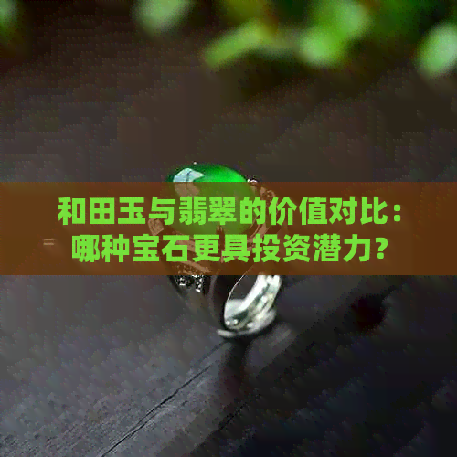 和田玉与翡翠的价值对比：哪种宝石更具投资潜力？