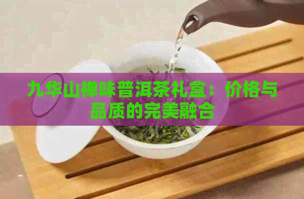 九华山禅味普洱茶礼盒：价格与品质的完美融合