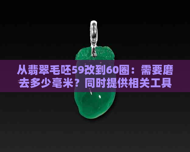 从翡翠毛呸59改到60圈：需要磨去多少毫米？同时提供相关工具和注意事项