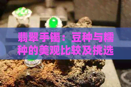 翡翠手镯：豆种与糯种的美观比较及挑选技巧解析