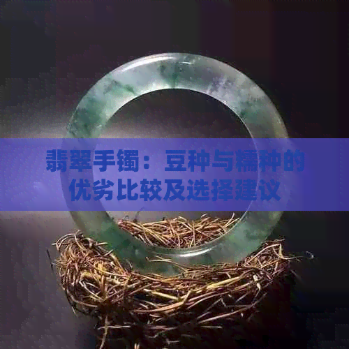 翡翠手镯：豆种与糯种的优劣比较及选择建议