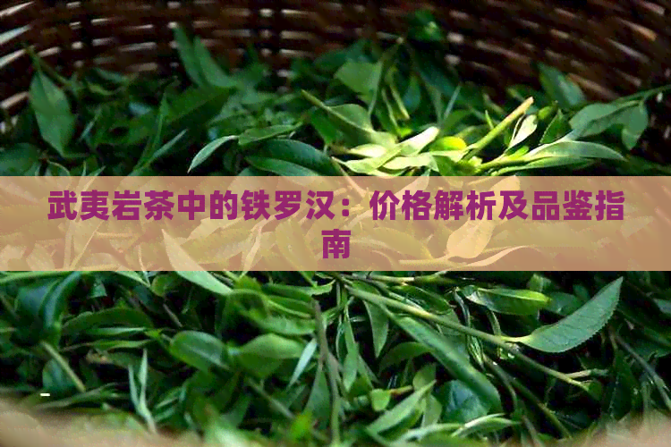 武夷岩茶中的铁罗汉：价格解析及品鉴指南