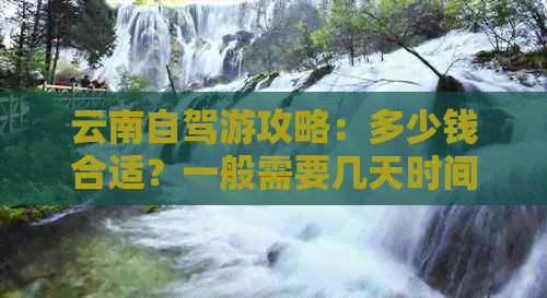 云南自驾游攻略：多少钱合适？一般需要几天时间？