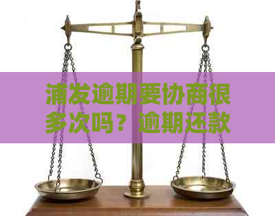 浦发逾期要协商很多次吗？逾期还款协商过程中的疑问解答