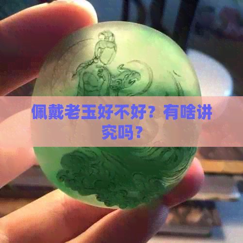 佩戴老玉好不好？有啥讲究吗？