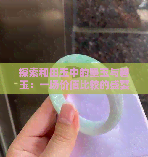 探索和田玉中的墨玉与碧玉：一场价值比较的盛宴