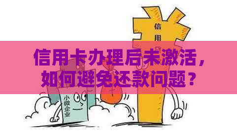 信用卡办理后未激活，如何避免还款问题？