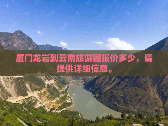 厦门龙岩到云南旅游团报价多少，请提供详细信息。