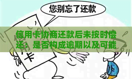 信用卡协商还款后未按时偿还：是否构成逾期以及可能的后果和解决方法