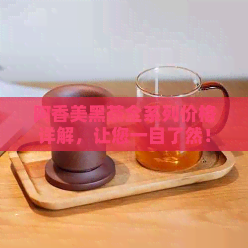 阿香美黑茶全系列价格详解，让您一目了然！