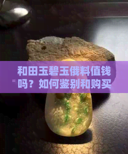 和田玉碧玉俄料值钱吗？如何鉴别和购买？