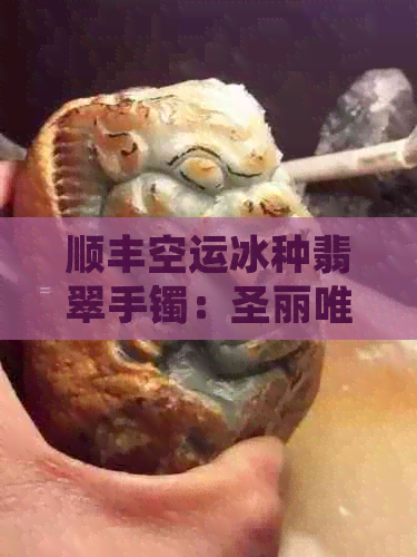 顺丰空运冰种翡翠手镯：圣丽唯卖的是真的还是假的？