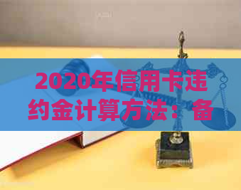 2020年信用卡违约金计算方法：备用金5是否合法？如何计算？