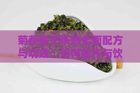 菊苣栀子茶的全面配方与功效：如何制作与饮用，以及适用人群和注意事项