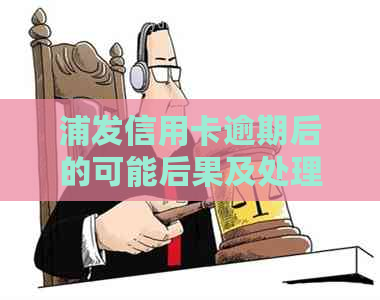 浦发信用卡逾期后的可能后果及处理方式：是否会上门调查？如何妥善应对？